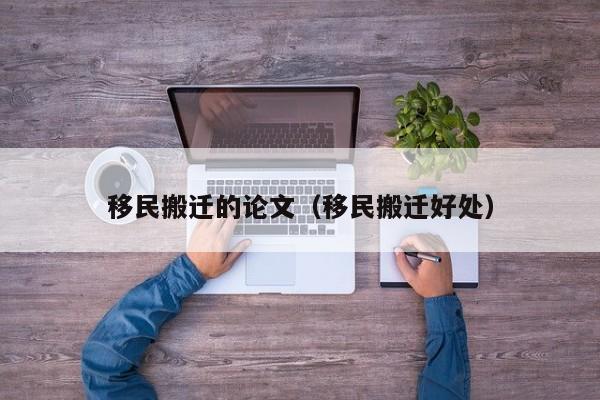 移民搬迁的论文（移民搬迁好处）