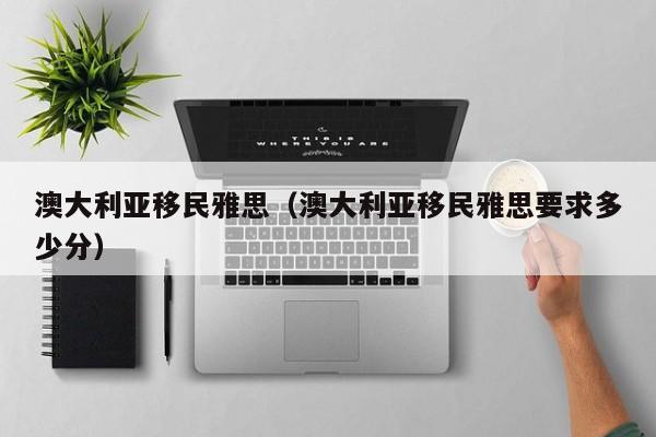 澳大利亚移民雅思（澳大利亚移民雅思要求多少分）