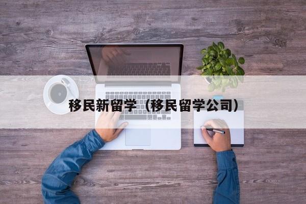 移民新留学（移民留学公司）