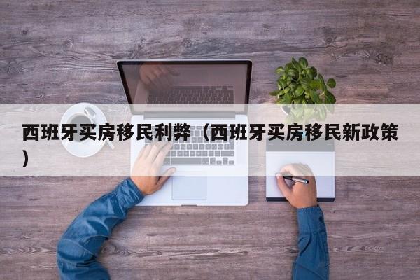 西班牙买房移民利弊（西班牙买房移民新政策）