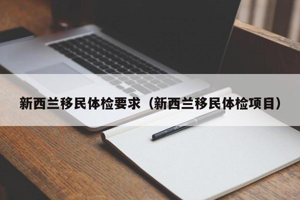 新西兰移民体检要求（新西兰移民体检项目）