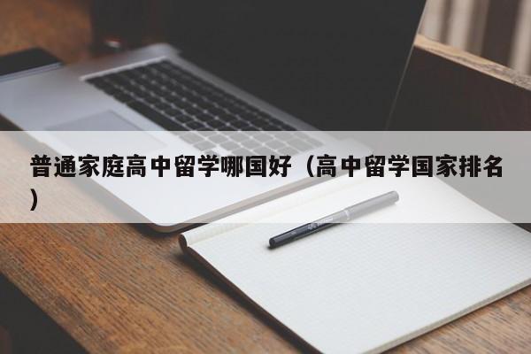 普通家庭高中留学哪国好（高中留学国家排名）