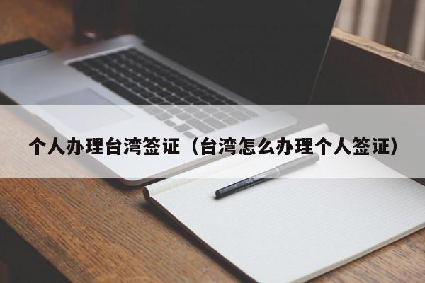 个人办理台湾签证（台湾怎么办理个人签证）
