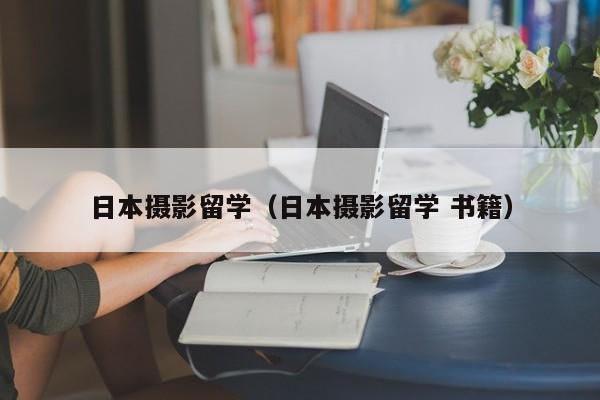 日本摄影留学（日本摄影留学 书籍）