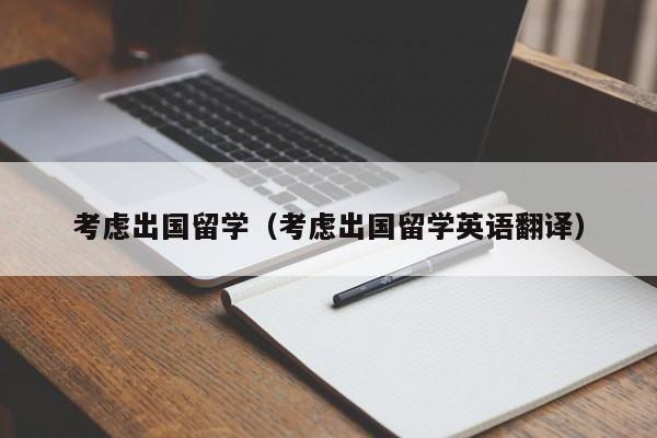考虑出国留学（考虑出国留学英语翻译）