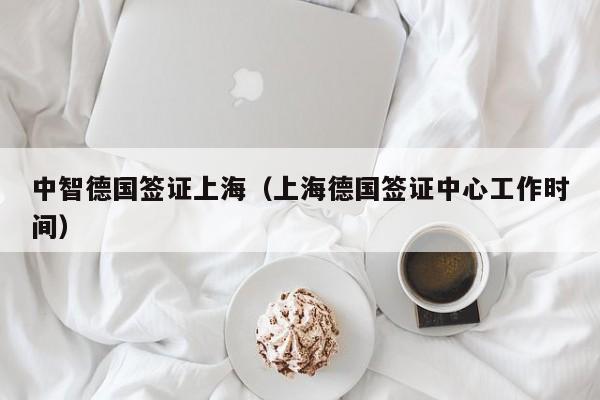中智德国签证上海（上海德国签证中心工作时间）