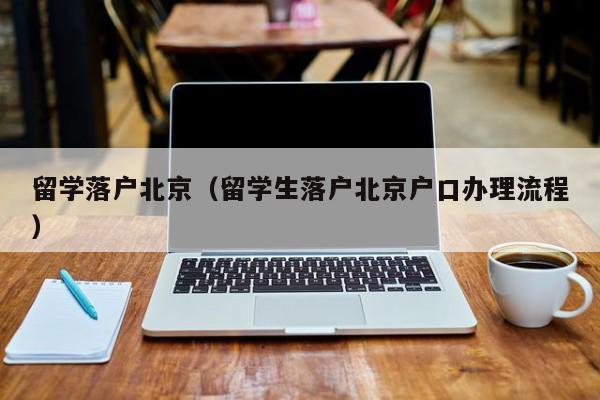 留学落户北京（留学生落户北京户口办理流程）