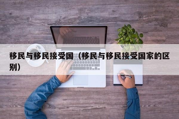 移民与移民接受国（移民与移民接受国家的区别）
