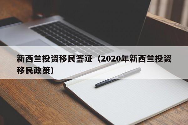 新西兰投资移民签证（2020年新西兰投资移民政策）