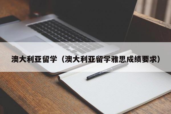 澳大利亚留学（澳大利亚留学雅思成绩要求）