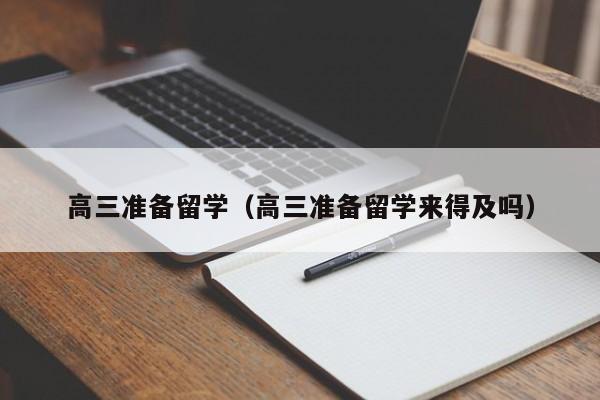 高三准备留学（高三准备留学来得及吗）